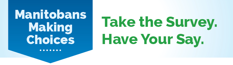 Manitobans Making Choices. Take the Survey. Have your say.