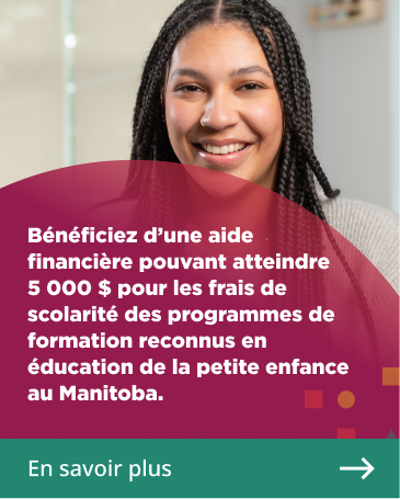 B�n�ficiez d'une aide financi�re pouvant atteindre 5 000 $ pour les frais de scolarit� des programmes de formation reconnus en �ducation de la petite enfance au Manitoba